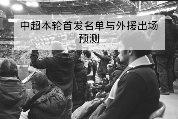 中超本轮首发名单与外援出场预测