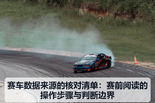 赛车数据来源的核对清单：赛前阅读的操作步骤与判断边界